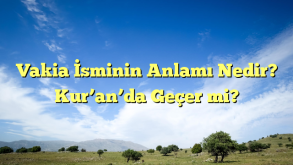 Vakia İsminin Anlamı Nedir? Kur’an’da Geçer mi?